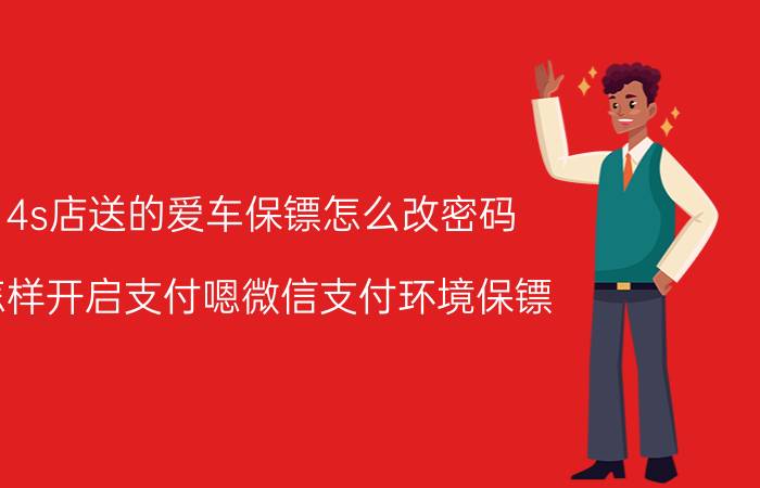 4s店送的爱车保镖怎么改密码 怎样开启支付嗯微信支付环境保镖？